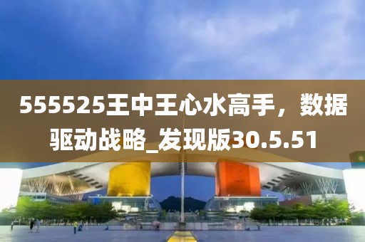 555525王中王心水高手，数据驱动战略_发现版30.5.51