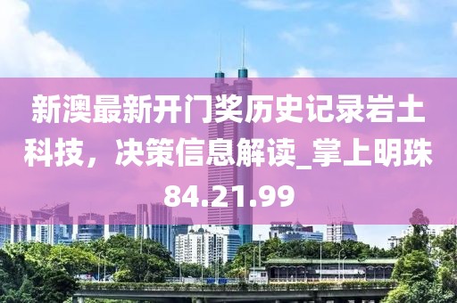 新澳最新开门奖历史记录岩土科技，决策信息解读_掌上明珠84.21.99