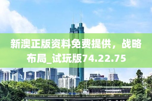 新澳正版资料免费提供，战略布局_试玩版74.22.75