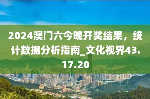 2024澳门六今晚开奖结果，统计数据分析指南_文化视界43.17.20
