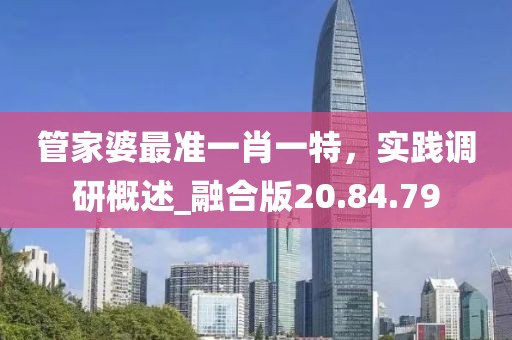 管家婆最准一肖一特，实践调研概述_融合版20.84.79