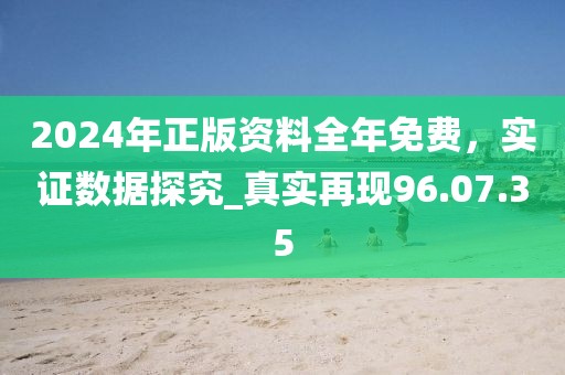 2024年正版资料全年免费，实证数据探究_真实再现96.07.35