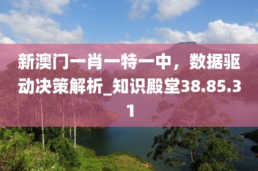 新澳门一肖一特一中，数据驱动决策解析_知识殿堂38.85.31