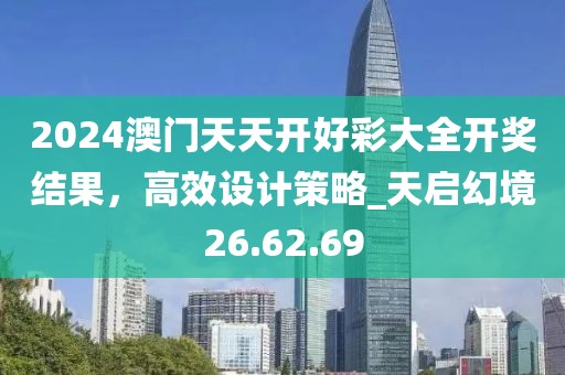 2024澳门天天开好彩大全开奖结果，高效设计策略_天启幻境26.62.69