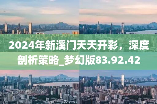 2024年新溪门天天开彩，深度剖析策略_梦幻版83.92.42