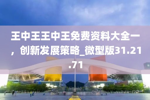 王中王王中王免费资料大全一，创新发展策略_微型版31.21.71