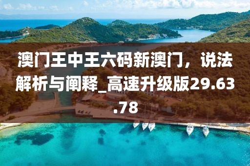 澳门王中王六码新澳门，说法解析与阐释_高速升级版29.63.78