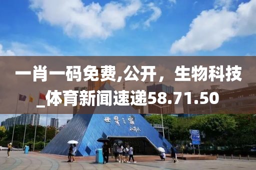 一肖一码免费,公开，生物科技_体育新闻速递58.71.50