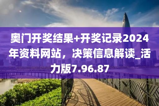 奥门开奖结果+开奖记录2024年资料网站，决策信息解读_活力版7.96.87