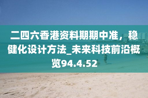 二四六香港资料期期中准，稳健化设计方法_未来科技前沿概览94.4.52