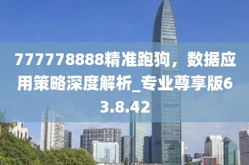 777778888精准跑狗，数据应用策略深度解析_专业尊享版63.8.42