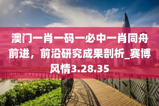 澳门一肖一码一必中一肖同舟前进，前沿研究成果剖析_赛博风情3.28.35