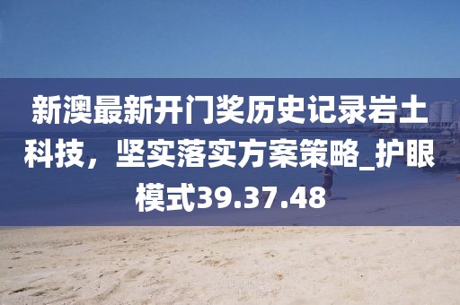 新澳最新开门奖历史记录岩土科技，坚实落实方案策略_护眼模式39.37.48