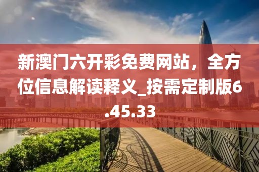 新澳门六开彩免费网站，全方位信息解读释义_按需定制版6.45.33