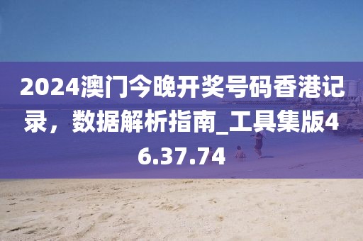 2024澳门今晚开奖号码香港记录，数据解析指南_工具集版46.37.74