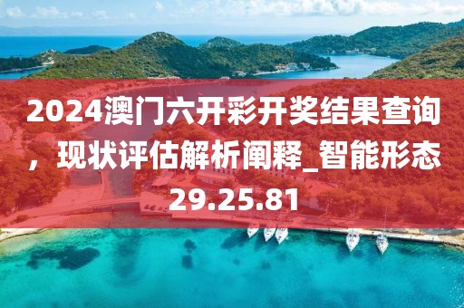 2024澳门六开彩开奖结果查询，现状评估解析阐释_智能形态29.25.81