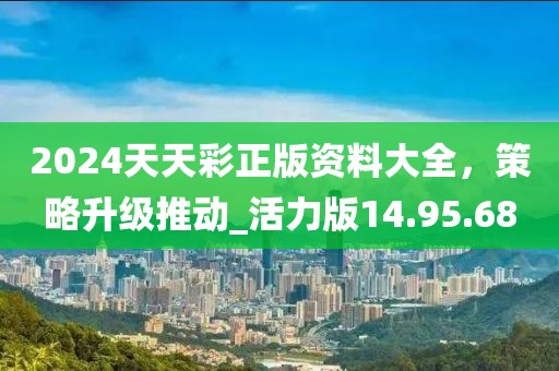 2024天天彩正版资料大全，策略升级推动_活力版14.95.68
