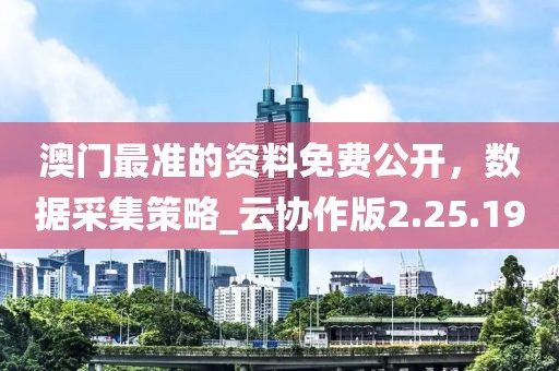 澳门最准的资料免费公开，数据采集策略_云协作版2.25.19