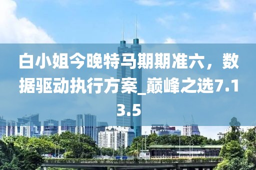 白小姐今晚特马期期准六，数据驱动执行方案_巅峰之选7.13.5