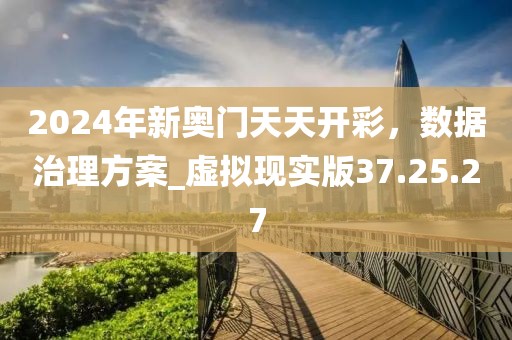 2024年新奥门天天开彩，数据治理方案_虚拟现实版37.25.27
