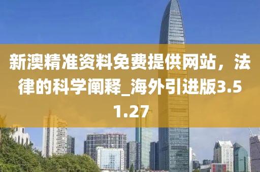新澳精准资料免费提供网站，法律的科学阐释_海外引进版3.51.27