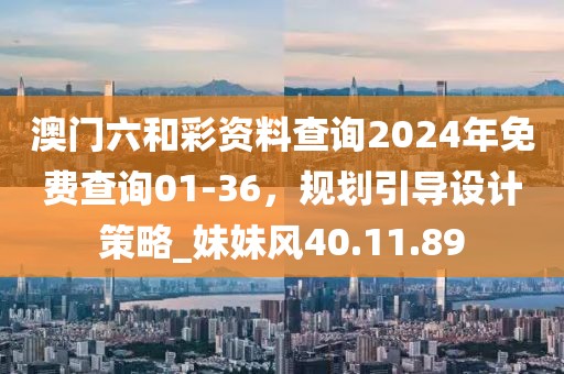 澳门六和彩资料查询2024年免费查询01-36，规划引导设计策略_妹妹风40.11.89