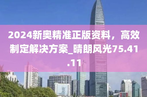 2024新奥精准正版资料，高效制定解决方案_晴朗风光75.41.11