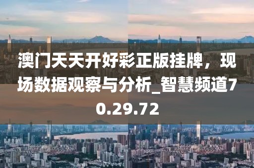 澳门天天开好彩正版挂牌，现场数据观察与分析_智慧频道70.29.72