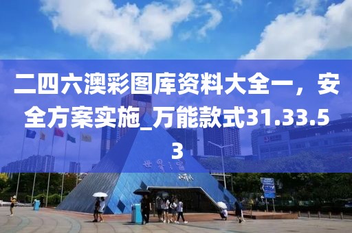 二四六澳彩图库资料大全一，安全方案实施_万能款式31.33.53