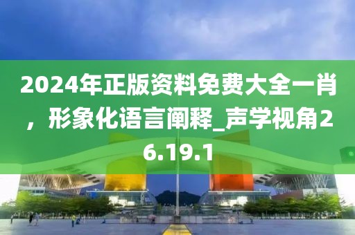 2024年正版资料免费大全一肖，形象化语言阐释_声学视角26.19.1