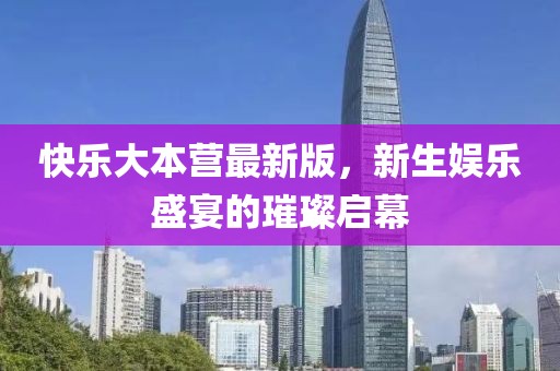 快乐大本营最新版，新生娱乐盛宴的璀璨启幕