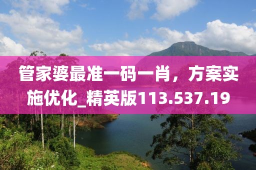 管家婆最准一码一肖，方案实施优化_精英版113.537.19