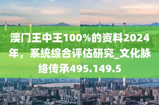 澳门王中王100%的资料2024年，系统综合评估研究_文化脉络传承495.149.5