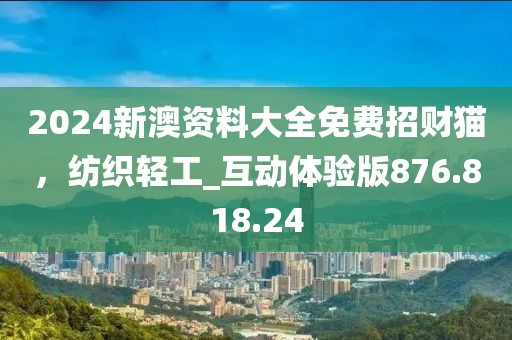 2024新澳资料大全免费招财猫，纺织轻工_互动体验版876.818.24