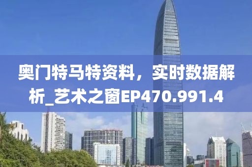 奥门特马特资料，实时数据解析_艺术之窗EP470.991.4