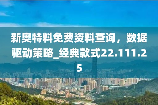 新奥特料免费资料查询，数据驱动策略_经典款式22.111.25