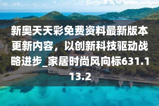 新奥天天彩免费资料最新版本更新内容，以创新科技驱动战略进步_家居时尚风向标631.113.2