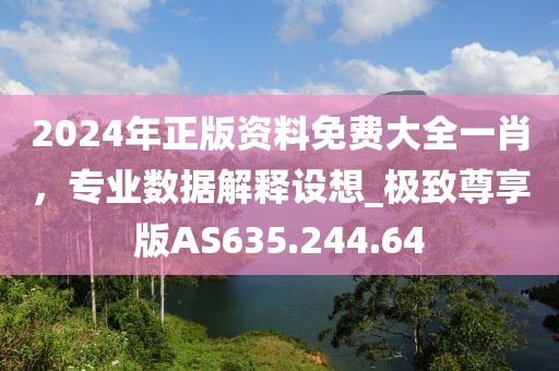 2024年正版资料免费大全一肖，专业数据解释设想_极致尊享版AS635.244.64