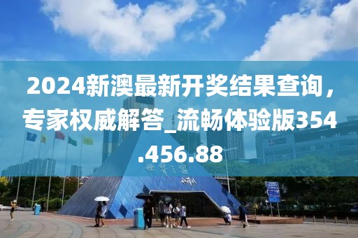 2024新澳最新开奖结果查询，专家权威解答_流畅体验版354.456.88