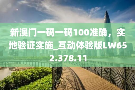 新澳门一码一码100准确，实地验证实施_互动体验版LW652.378.11