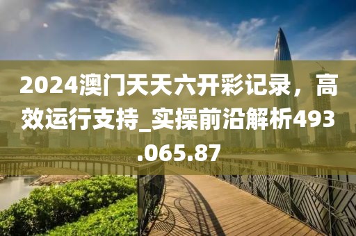 2024澳门天天六开彩记录，高效运行支持_实操前沿解析493.065.87