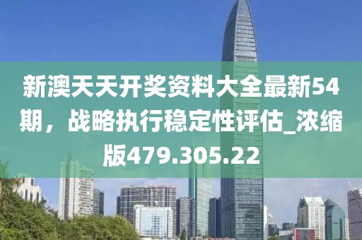 新澳天天开奖资料大全最新54期，战略执行稳定性评估_浓缩版479.305.22