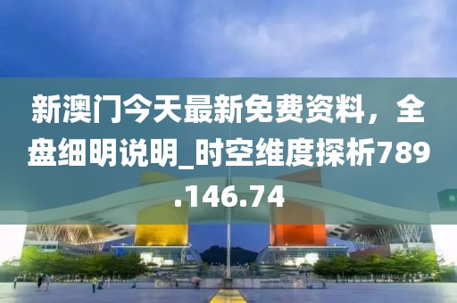 新澳门今天最新免费资料，全盘细明说明_时空维度探析789.146.74