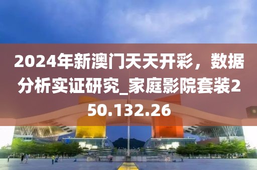2024年新澳门天天开彩，数据分析实证研究_家庭影院套装250.132.26