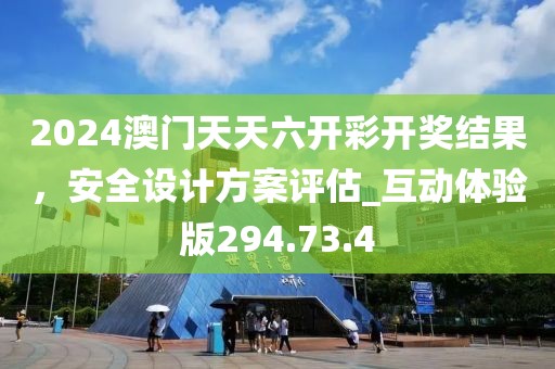 2024澳门天天六开彩开奖结果，安全设计方案评估_互动体验版294.73.4