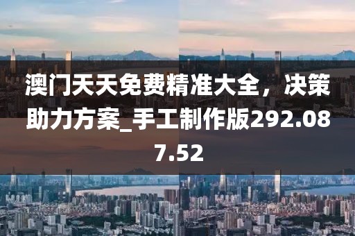 澳门天天免费精准大全，决策助力方案_手工制作版292.087.52