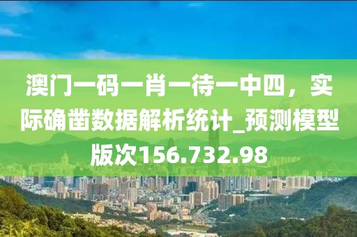 澳门一码一肖一待一中四，实际确凿数据解析统计_预测模型版次156.732.98