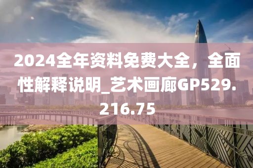 2024全年资料免费大全，全面性解释说明_艺术画廊GP529.216.75