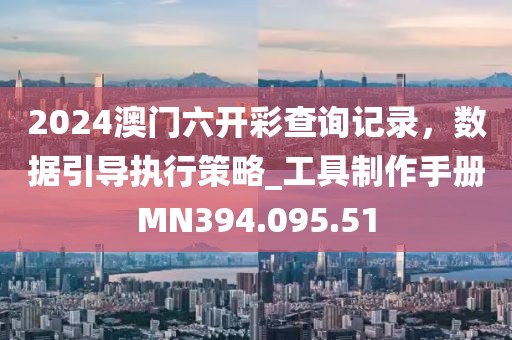 2024澳门六开彩查询记录，数据引导执行策略_工具制作手册MN394.095.51