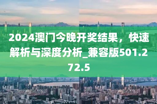 2024澳门今晚开奖结果，快速解析与深度分析_兼容版501.272.5